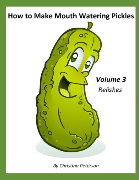 How to Make Mouth Watering Pickles, Volume 3 Relishes: 44 Relish Recipes, Cucumber, Corn, Tomato, Cranberry, Zucchini, Apple, Cabbage, Onion, Eggplant, Celery - Pickle Recipes - Christina Peterson - Livros - Independently Published - 9798536423349 - 13 de julho de 2021