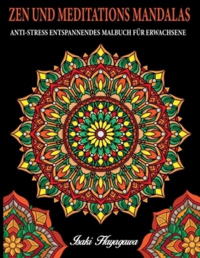 Cover for Isaki Hayagawa · ZEN UND MEDITATIONS MANDALAS Anti-Stress Entspannendes MALBUCH FUER ERWACHSENE: 100 MANDALA Farbbuch fur Meditation und Entspannung und Stressabbau - inspiriert von der Disziplin BUDDHIST e ZEN (Paperback Book) (2020)