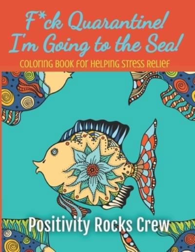 Cover for Positivity Rocks Crew · F*ck Quarantine! I'm Going to the Sea! Coloring Book for Helping Stress Relief (Taschenbuch) (2020)