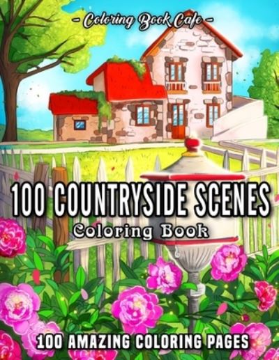 Cover for Coloring Book Cafe · 100 Countryside Scenes: An Adult Coloring Book Featuring 100 Amazing Coloring Pages with Beautiful Country Gardens, Cute Farm Animals and Relaxing Countryside Landscapes - Country Coloring Books (Paperback Book) (2021)