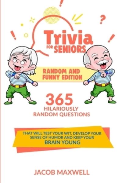 Cover for Jacob Maxwell · Trivia for Seniors: Random and Funny Edition. 365 Hilariously Random Questions That Will Test Your Wit, Develop Your Sense of Humor and Keep Your Brain Young (Paperback Book) (2021)