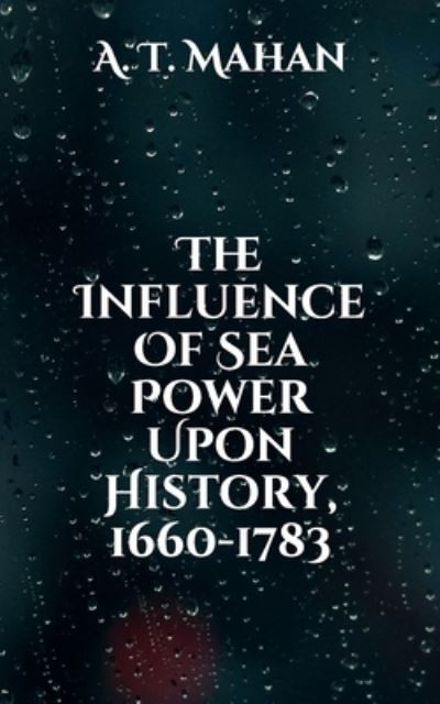 Cover for A T Mahan · The Influence Of Sea Power Upon History, 1660-1783 (Paperback Book) (2021)