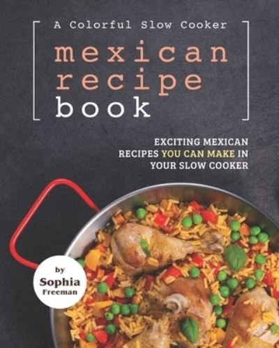 Cover for Sophia Freeman · A Colorful Slow Cooker Mexican Recipe Book (Paperback Book) (2021)