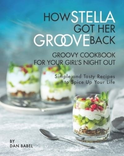 Cover for Dan Babel · How Stella Got Her Groove Back - Groovy Cookbook for Your Girl's Night Out: Simple and Tasty Recipes to Spice Up Your Life (Pocketbok) (2021)