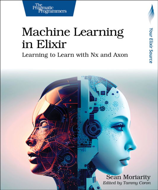 Machine Learning in Elixir: Learning to Learn with Nx and Axon - Sean Moriarity - Książki - The Pragmatic Programmers - 9798888650349 - 10 września 2024