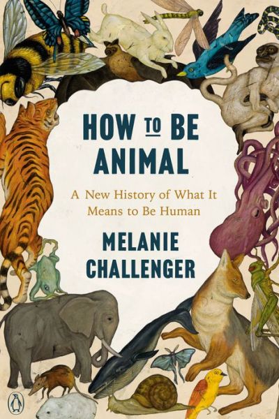 Cover for Melanie Challenger · How to Be Animal A New History of What It Means to Be Human (Paperback Book) (2021)