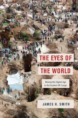 Cover for James H. Smith · The Eyes of the World: Mining the Digital Age in the Eastern DR Congo (Hardcover Book) (2021)