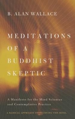 Cover for Wallace, B. Alan (President, Santa Barbara Institute for Consciousness Studies) · Meditations of a Buddhist Skeptic: A Manifesto for the Mind Sciences and Contemplative Practice (Paperback Bog) (2013)