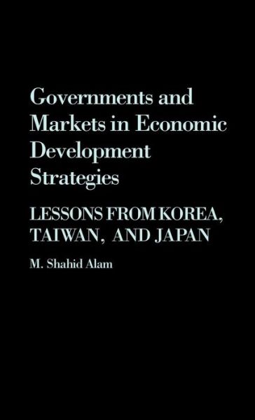 Cover for M Shahid Alam · Governments and Markets in Economic Development Strategies: Lessons From Korea, Taiwan, and Japan (Hardcover Book) (1989)