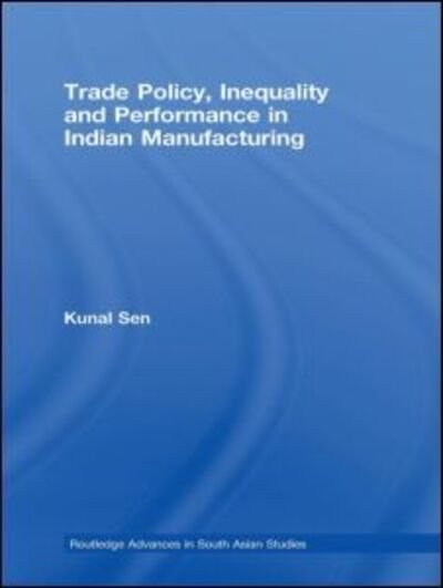 Cover for Kunal Sen · Trade Policy, Inequality and Performance in Indian Manufacturing - Routledge Advances in South Asian Studies (Hardcover bog) (2008)