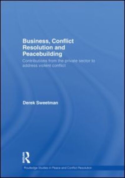 Business, Conflict Resolution and Peacebuilding: Contributions from the private sector to address violent conflict - Routledge Studies in Peace and Conflict Resolution - Sweetman, Derek (George Mason University, Fairfax, VA) - Livres - Taylor & Francis Ltd - 9780415484350 - 11 mai 2009