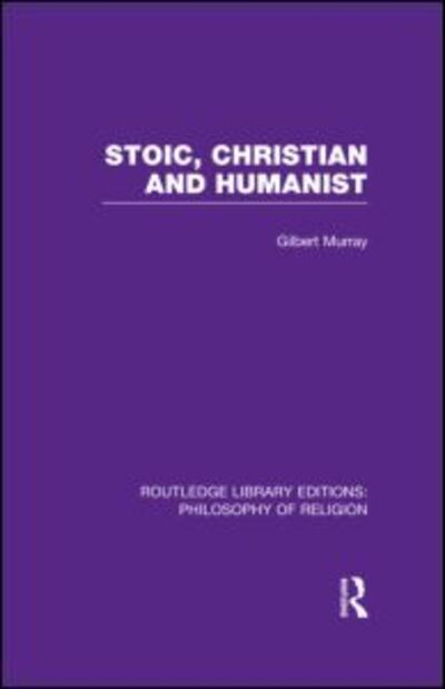 Cover for Gilbert Murray · Stoic, Christian and Humanist - Routledge Library Editions: Philosophy of Religion (Hardcover Book) (2013)