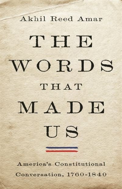 Cover for Akhil Amar · The Words That Made Us: America's Constitutional Conversation, 1760-1840 (Innbunden bok) (2021)