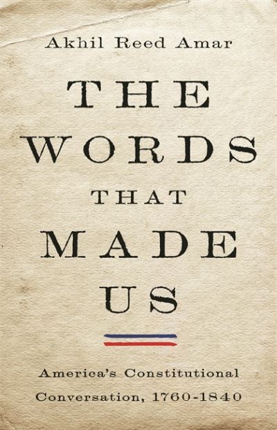 Cover for Akhil Amar · The Words That Made Us: America's Constitutional Conversation, 1760-1840 (Hardcover Book) (2021)