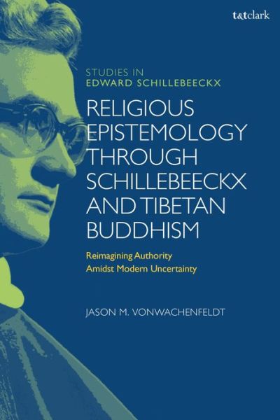 Cover for VonWachenfeldt, Dr Jason M. (Lawrenceville School, USA) · Religious Epistemology through Schillebeeckx and Tibetan Buddhism: Reimagining Authority Amidst Modern Uncertainty - T&amp;T Clark Studies in Edward Schillebeeckx (Paperback Book) (2022)