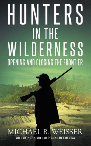 Cover for Michael R. Weisser · Hunters in the Wilderness: Opening and Closing the Frontier (Guns in America) (Volume 2) (Pocketbok) (2013)