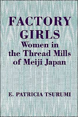 Factory Girls: Women in the Thread Mills of Meiji Japan - E. Patricia Tsurumi - Books - Princeton University Press - 9780691000350 - June 23, 1992