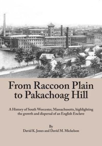 David K. Jones · From Raccoon Plain to Pakachoag Hill : A History of South Worcester, Massachusetts highlighting the growth and dispersal of an English Enclave (Paperback Book) (2016)