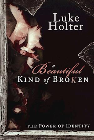 A Beautiful Kind of Broken : The Power of Identity - Luke Holter - Books - Destiny Image - 9780768432350 - July 1, 2010