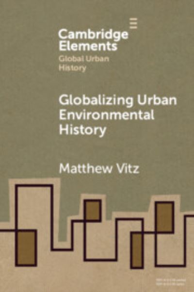 Cover for Vitz, Matthew (University of California, San Diego) · Globalizing Urban Environmental History - Elements in Global Urban History (Paperback Book) (2024)