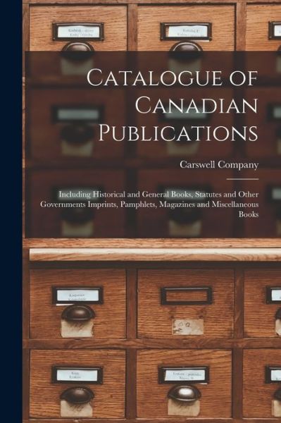 Cover for Carswell Company · Catalogue of Canadian Publications [microform]: Including Historical and General Books, Statutes and Other Governments Imprints, Pamphlets, Magazines and Miscellaneous Books (Paperback Book) (2021)