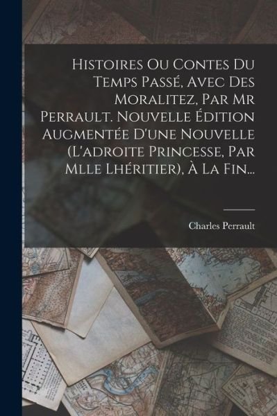 Cover for Charles Perrault · Histoires Ou Contes du Temps Passé, Avec des Moralitez, Par Mr Perrault. Nouvelle Édition Augmentée d'une Nouvelle (l'adroite Princesse, Par Mlle Lhéritier), À la Fin... (Bok) (2022)