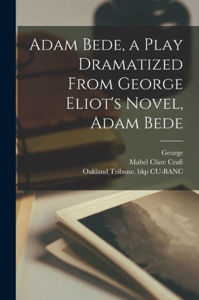 Cover for Mabel Clare B. 1872 Craft · Adam Bede, a Play Dramatized from George Eliot's Novel, Adam Bede (Book) (2022)