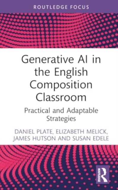 Daniel Plate · Generative AI in the English Composition Classroom: Practical and Adaptable Strategies - Routledge Research in Writing Studies (Hardcover Book) (2024)