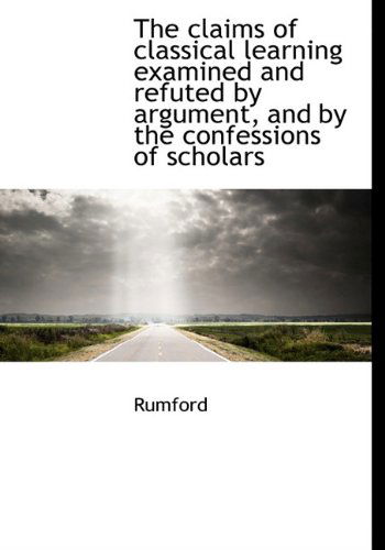 Cover for Rumford · The Claims of Classical Learning Examined and Refuted by Argument, and by the Confessions of Scholar (Hardcover Book) (2009)