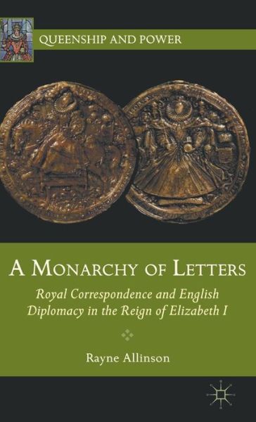 Cover for Rayne Allinson · A Monarchy of Letters: Royal Correspondence and English Diplomacy in the Reign of Elizabeth I - Queenship and Power (Hardcover Book) (2012)