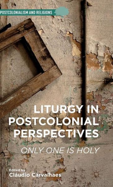 Cover for Claudio Carvalhaes · Liturgy in Postcolonial Perspectives: Only One Is Holy - Postcolonialism and Religions (Hardcover Book) (2015)