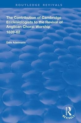 Cover for Dale Adelmann · The Contribution of Cambridge Ecclesiologists to the Revival of Anglican Choral Worship, 1839-62 - Routledge Revivals (Pocketbok) (2020)
