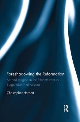 Cover for Christopher Herbert · Foreshadowing the Reformation: Art and Religion in the 15th Century Burgundian Netherlands (Paperback Book) (2018)