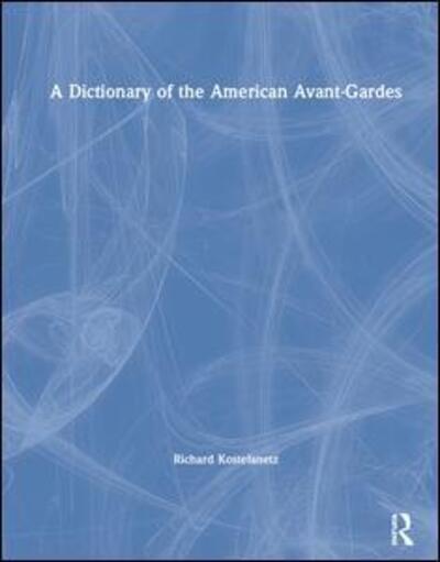 Cover for Richard Kostelanetz · A Dictionary of the American Avant-Gardes (Hardcover Book) (2019)