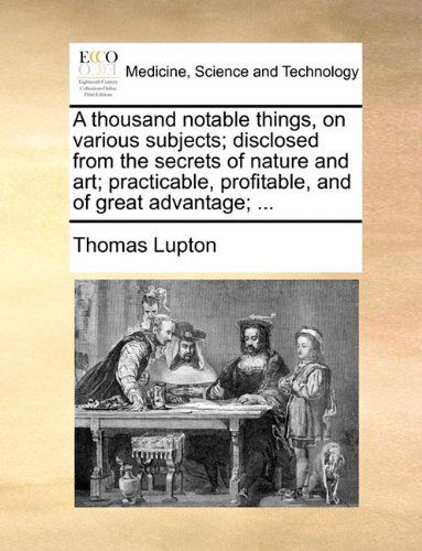 Cover for Thomas Lupton · A Thousand Notable Things, on Various Subjects; Disclosed from the Secrets of Nature and Art; Practicable, Profitable, and of Great Advantage; ... (Paperback Book) (2010)
