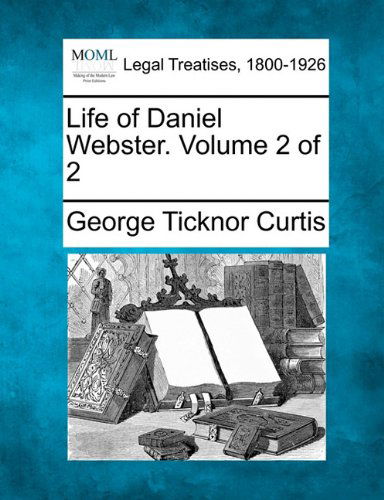 Life of Daniel Webster. Volume 2 of 2 - George Ticknor Curtis - Bøger - Gale, Making of Modern Law - 9781240009350 - 17. december 2010