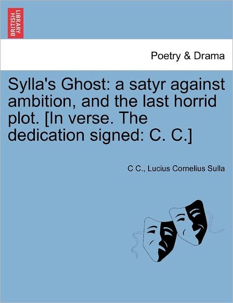 Cover for C C · Sylla's Ghost: a Satyr Against Ambition, and the Last Horrid Plot. [in Verse. the Dedication Signed: C. C.] (Paperback Book) (2011)