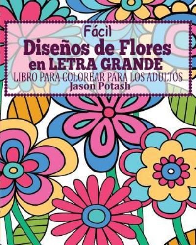 Cover for Jason Potash · Facil Diseños de Flores en Letra Grande Libro Para Colorear Para Los Adultos (Pocketbok) (2016)
