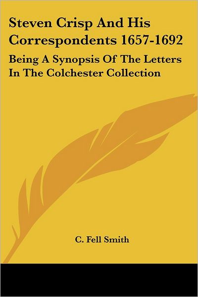 Cover for C Fell Smith · Steven Crisp and His Correspondents 1657-1692: Being a Synopsis of the Letters in the Colchester Collection (Paperback Book) (2007)