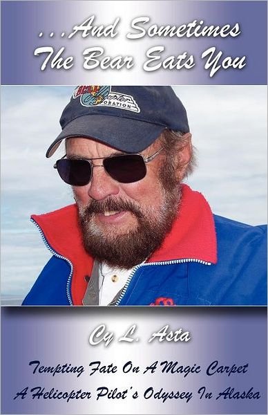 ...And Sometimes The Bear Eats You: Tempting Fate on a Magic Carpet: A Helicopter Pilot's Odyssey in Alaska - Cy L Asta - Books - Outskirts Press - 9781432776350 - November 15, 2011