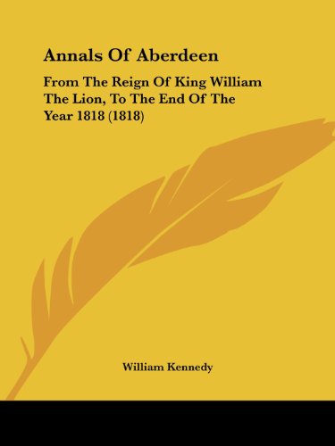 Cover for William Kennedy · Annals of Aberdeen: from the Reign of King William the Lion, to the End of the Year 1818 (1818) (Paperback Book) (2008)