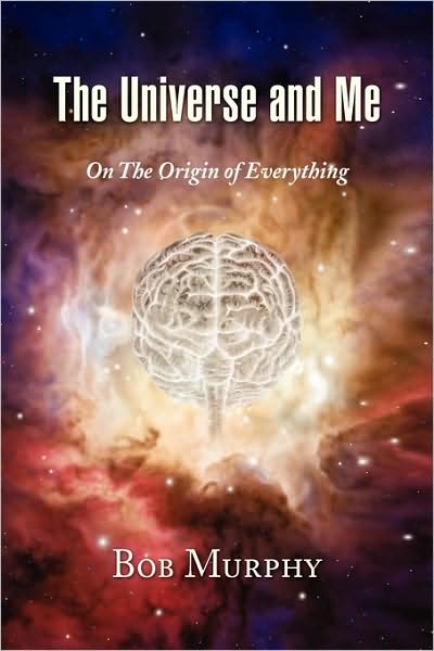 Cover for Robert (Bob) Murphy · The Universe and Me: on the Origin of Everything (Paperback Book) (2009)