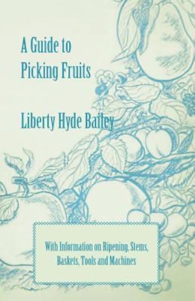 Cover for Bailey, Liberty Hyde, Jr. · A Guide to Picking Fruits with Information on Ripening, Stems, Baskets, Tools and Machines (Paperback Bog) (2011)