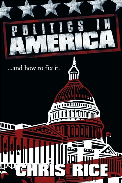 Cover for Chris Rice · Politics in America: .....and How to Fix It. (Hardcover Book) (2010)