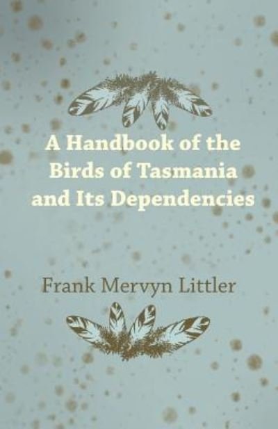 Frank Mervyn Littler · A Handbook of the Birds of Tasmania and Its Dependencies (Pocketbok) (2015)
