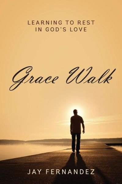 Jay Fernandez · Grace Walk: Learning to Rest in God's Love (Paperback Book) (2013)
