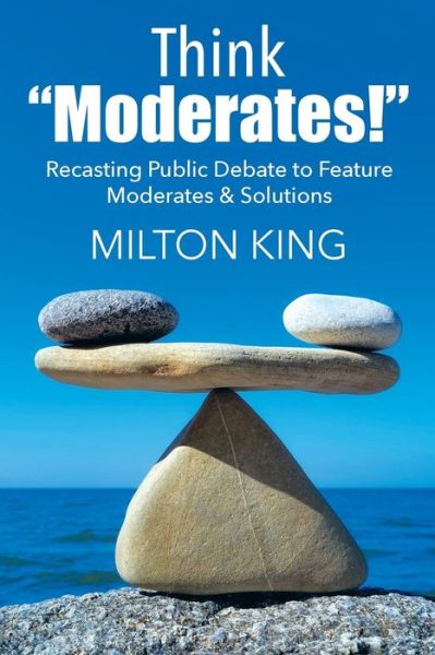 Cover for Milton King · Think &quot;Moderates!&quot; : Recasting Public Debate to Feature Moderates &amp; Solutions (Paperback Book) (2016)