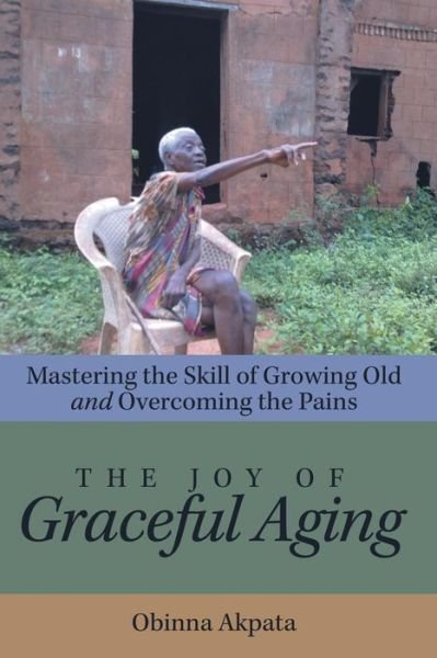 Cover for Obinna Akpata · The Joy of Graceful Aging: Mastering the Skill of Growing Old and Overcoming the Pains (Taschenbuch) (2014)