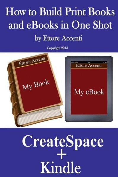 Cover for Ettore Accenti · How to Build Print Books and Ebooks in One Shot: by Using Createspace and Kindle (Taschenbuch) (2013)