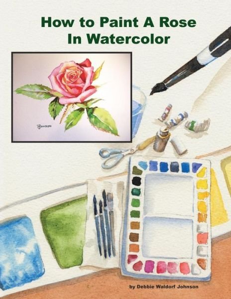 Cover for Debbie Waldorf Johnson · How to Paint a Rose in Watercolor (Paperback Book) (2014)